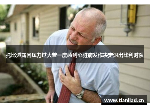 托比透露因压力过大曾一度感到心脏病发作决定退出比利时队