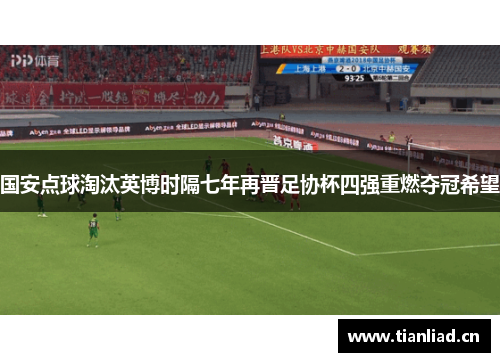 国安点球淘汰英博时隔七年再晋足协杯四强重燃夺冠希望