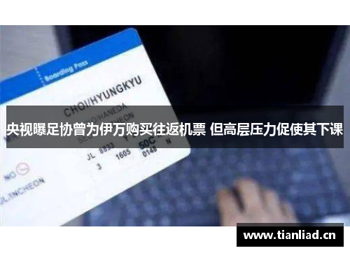 央视曝足协曾为伊万购买往返机票 但高层压力促使其下课