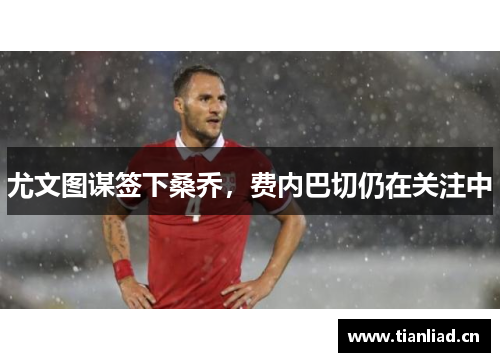 尤文图谋签下桑乔，费内巴切仍在关注中