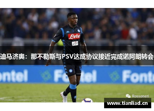 迪马济奥：那不勒斯与PSV达成协议接近完成诺阿朗转会